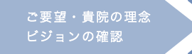 ご要望・貴院の理念、ビジョンの確認